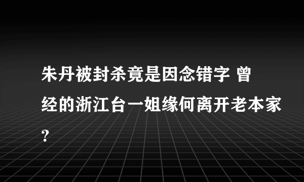 朱丹被封杀竟是因念错字 曾经的浙江台一姐缘何离开老本家？