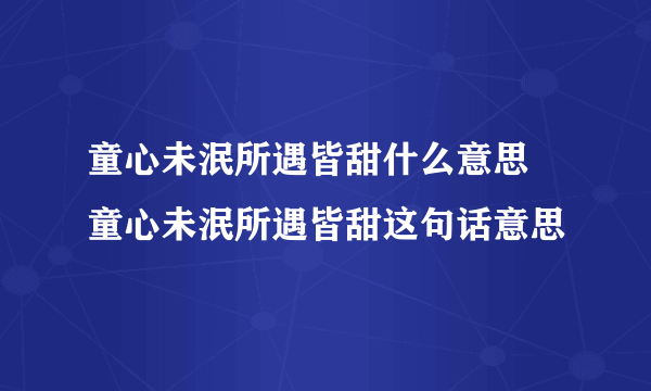 童心未泯所遇皆甜什么意思 童心未泯所遇皆甜这句话意思