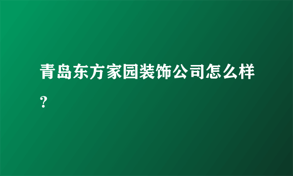 青岛东方家园装饰公司怎么样？