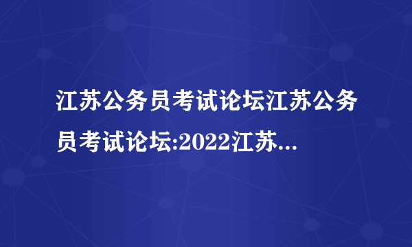 江苏公务员考试论坛江苏公务员考试论坛:2022江苏公务员考试时间