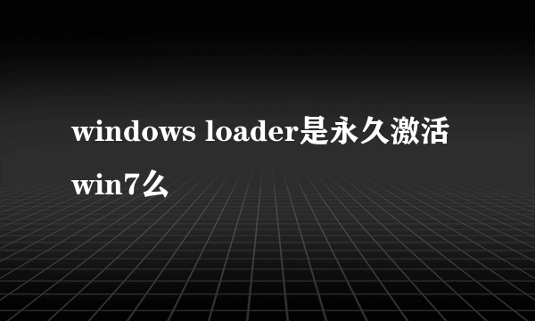 windows loader是永久激活win7么