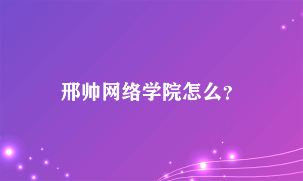 邢帅网络学院怎么？