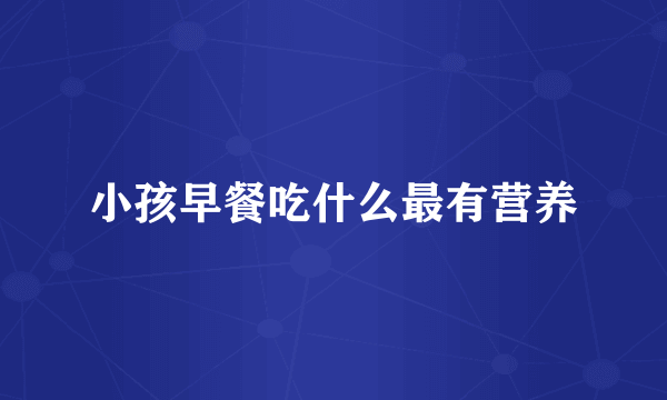 小孩早餐吃什么最有营养