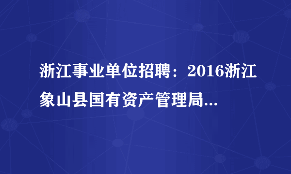 浙江事业单位招聘：2016浙江象山县国有资产管理局等3家事业单位选调事业人员4人公告
