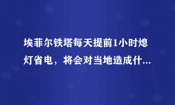 埃菲尔铁塔每天提前1小时熄灯省电，将会对当地造成什么影响？