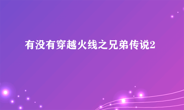 有没有穿越火线之兄弟传说2