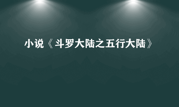 小说《斗罗大陆之五行大陆》
