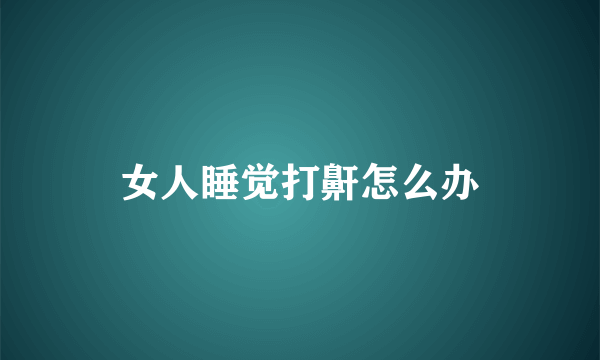 女人睡觉打鼾怎么办