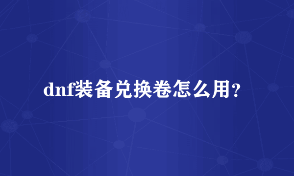 dnf装备兑换卷怎么用？