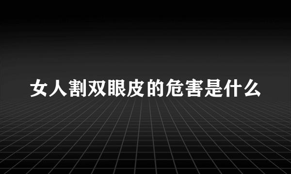 女人割双眼皮的危害是什么