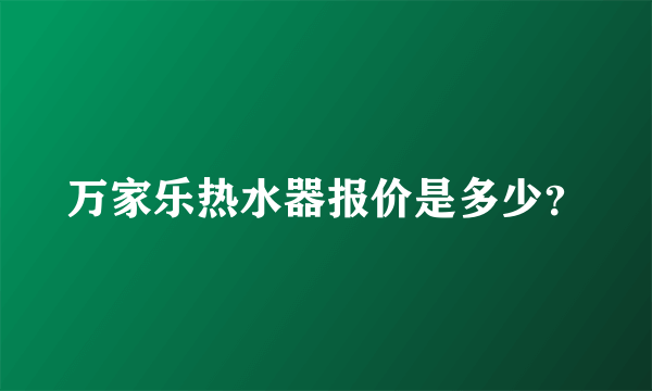 万家乐热水器报价是多少？