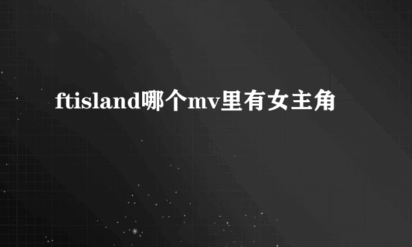 ftisland哪个mv里有女主角
