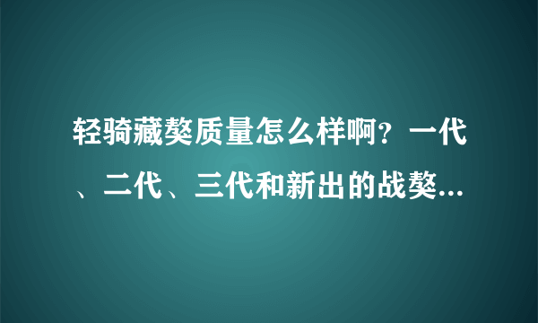 轻骑藏獒质量怎么样啊？一代、二代、三代和新出的战獒都多少钱啊？我想跑长途用，那个更合适啊？多谢！！
