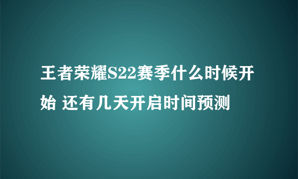 王者荣耀S22赛季什么时候开始 还有几天开启时间预测