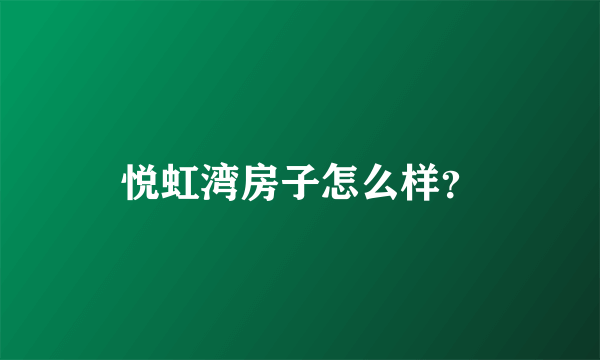 悦虹湾房子怎么样？
