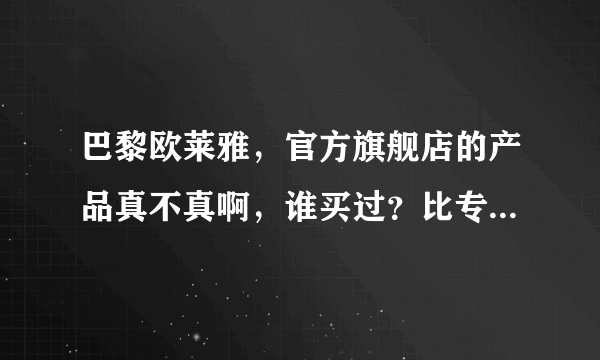 巴黎欧莱雅，官方旗舰店的产品真不真啊，谁买过？比专柜划算点，心动？