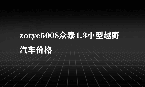 zotye5008众泰1.3小型越野汽车价格