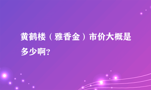 黄鹤楼（雅香金）市价大概是多少啊？