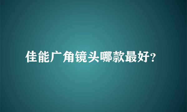 佳能广角镜头哪款最好？