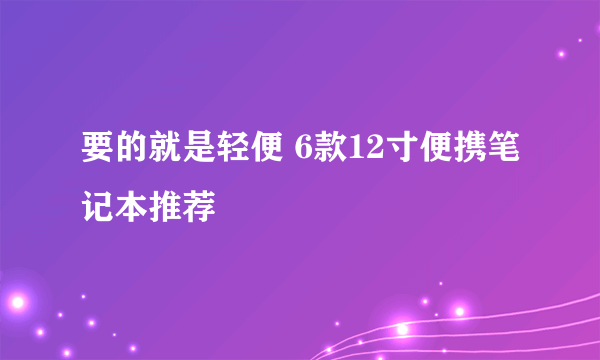 要的就是轻便 6款12寸便携笔记本推荐