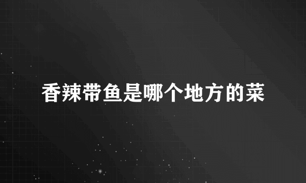 香辣带鱼是哪个地方的菜