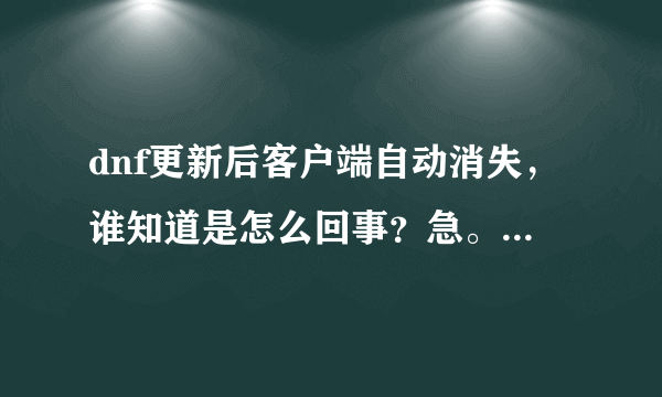 dnf更新后客户端自动消失，谁知道是怎么回事？急。。。。。。。。。。。。