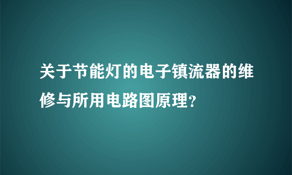 关于节能灯的电子镇流器的维修与所用电路图原理？