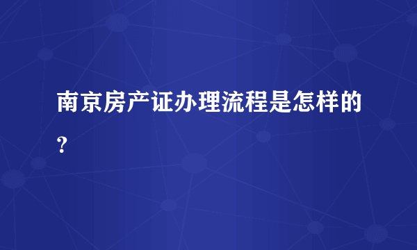 南京房产证办理流程是怎样的？