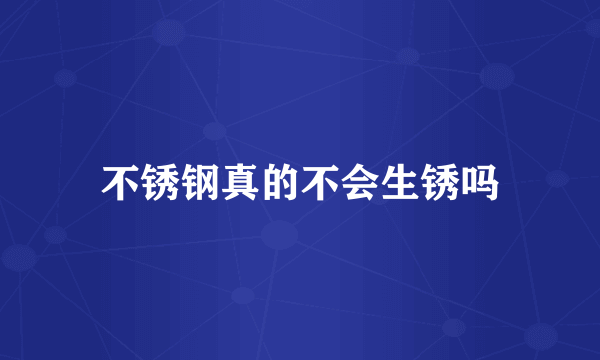 不锈钢真的不会生锈吗