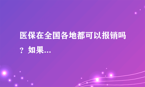 医保在全国各地都可以报销吗？如果...