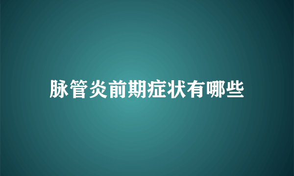 脉管炎前期症状有哪些