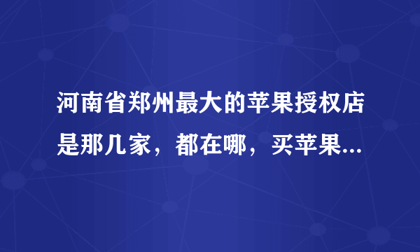 河南省郑州最大的苹果授权店是那几家，都在哪，买苹果的笔记本上哪家