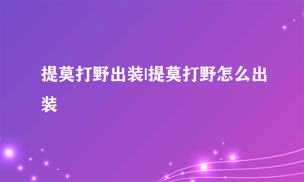 提莫打野出装|提莫打野怎么出装