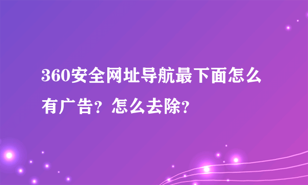 360安全网址导航最下面怎么有广告？怎么去除？