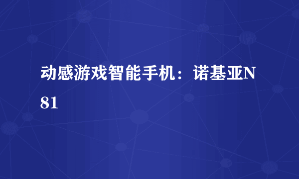 动感游戏智能手机：诺基亚N81