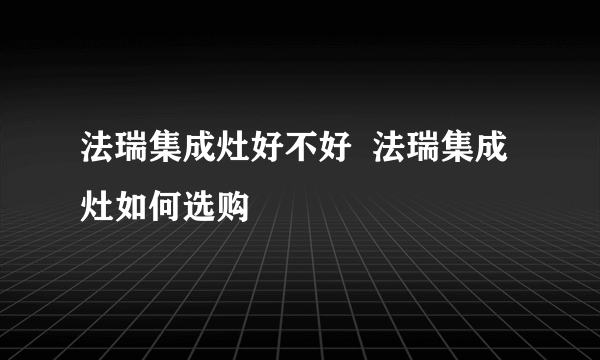 法瑞集成灶好不好  法瑞集成灶如何选购