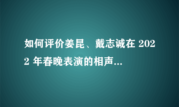 如何评价姜昆、戴志诚在 2022 年春晚表演的相声《欢乐方言》？
