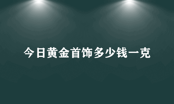 今日黄金首饰多少钱一克