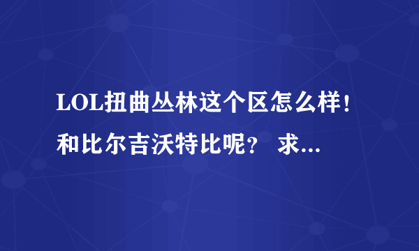 LOL扭曲丛林这个区怎么样！和比尔吉沃特比呢？ 求大神讲解！