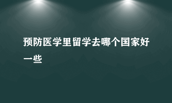 预防医学里留学去哪个国家好一些