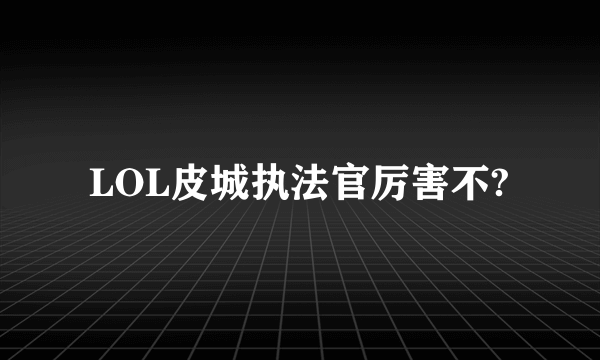 LOL皮城执法官厉害不?