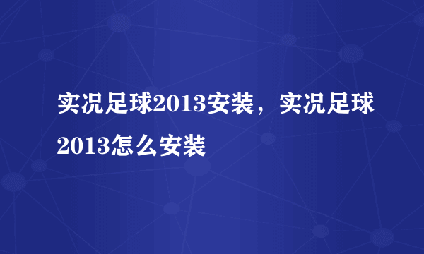 实况足球2013安装，实况足球2013怎么安装