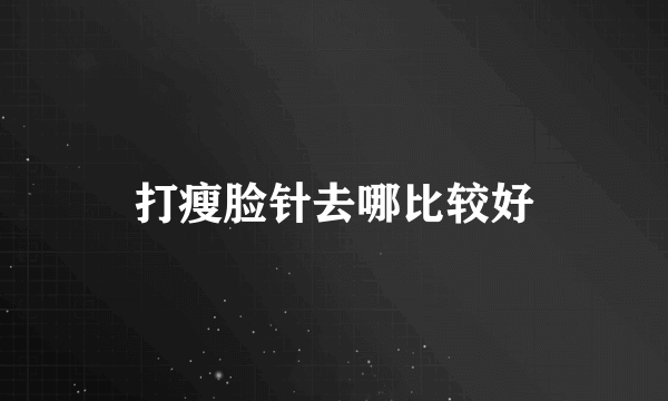打瘦脸针去哪比较好