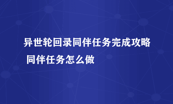 异世轮回录同伴任务完成攻略 同伴任务怎么做