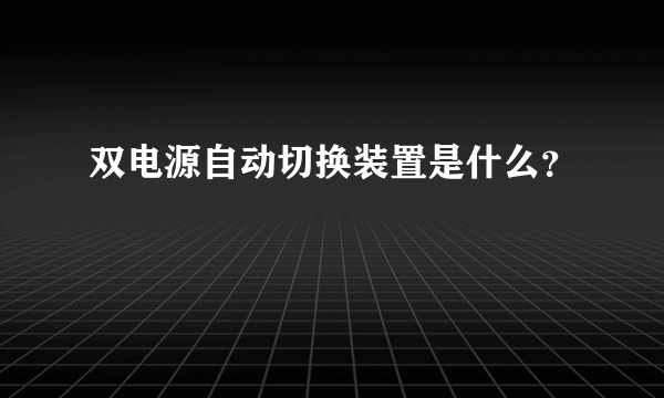 双电源自动切换装置是什么？
