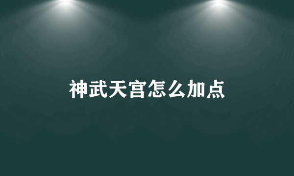 神武天宫怎么加点