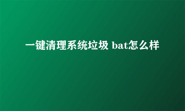 一键清理系统垃圾 bat怎么样