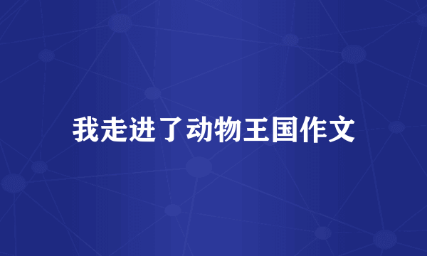 我走进了动物王国作文