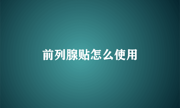 前列腺贴怎么使用