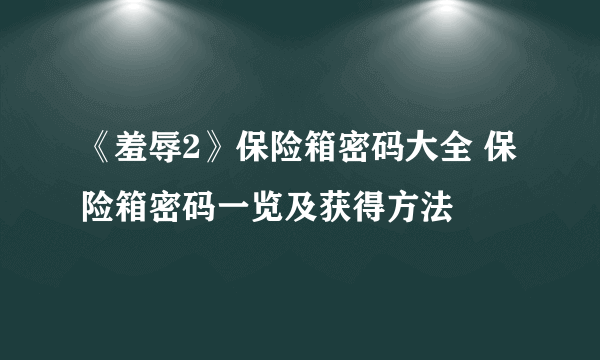 《羞辱2》保险箱密码大全 保险箱密码一览及获得方法